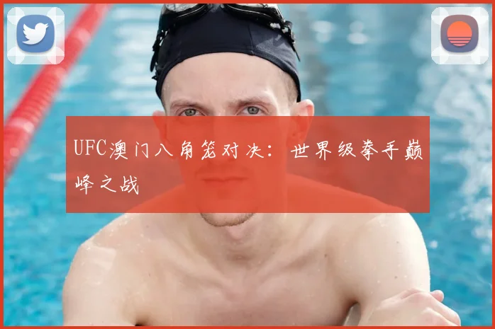 UFC澳门八角笼对决:世界级拳手巅峰之战