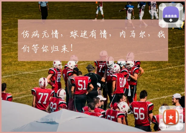 伤病无情，球迷有情，内马尔，我们等你归来！