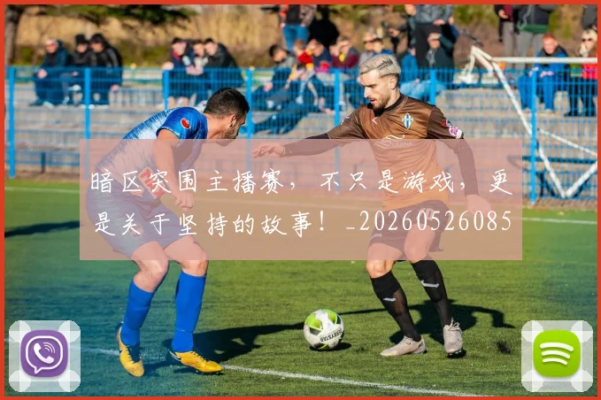 暗区突围主播赛,不只是游戏,更是关于坚持的故事!_20260526085121