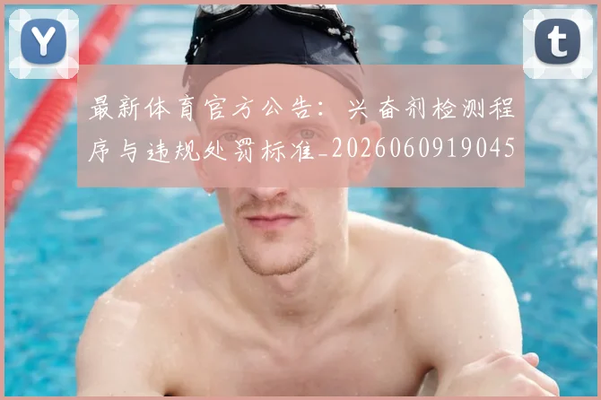 最新体育官方公告：兴奋剂检测程序与违规处罚标准_20260609190451