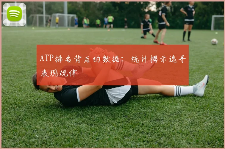 ATP排名背后的数据:统计揭示选手表现规律
