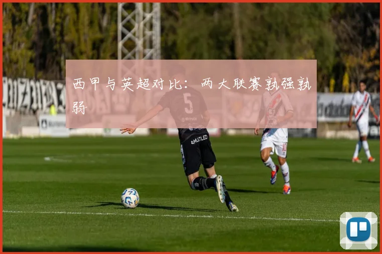 西甲与英超对比:两大联赛孰强孰弱