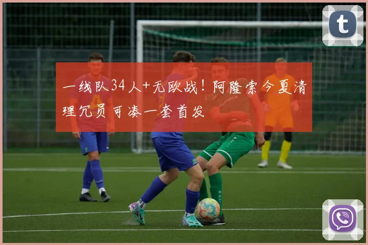 一线队34人+无欧战! 阿隆索今夏清理冗员可凑一套首发