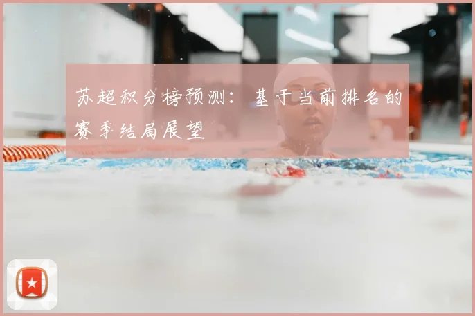 苏超积分榜预测：基于当前排名的赛季结局展望