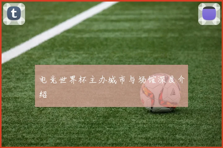 电竞世界杯主办城市与场馆深度介绍
