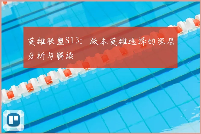 英雄联盟S13：版本英雄选择的深层分析与解读