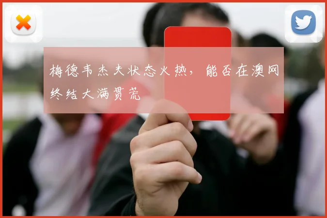 梅德韦杰夫状态火热，能否在澳网终结大满贯荒