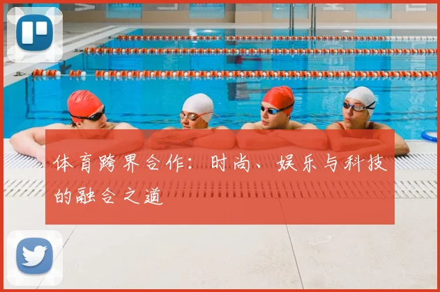体育跨界合作：时尚、娱乐与科技的融合之道