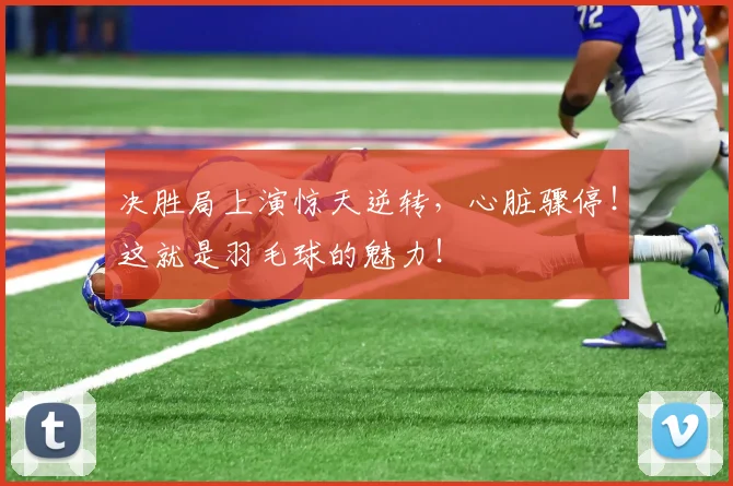 决胜局上演惊天逆转,心脏骤停!这就是羽毛球的魅力!