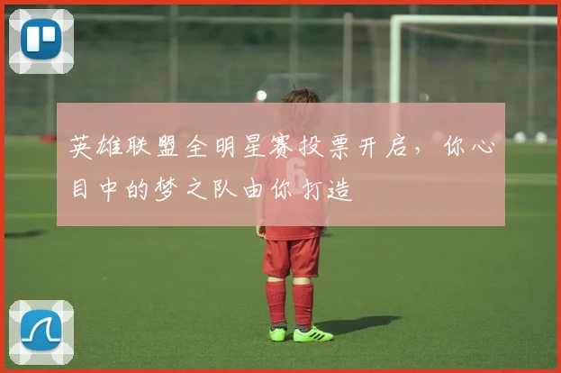 英雄联盟全明星赛投票开启,你心目中的梦之队由你打造