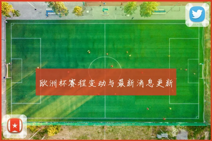 欧洲杯赛程变动与最新消息更新