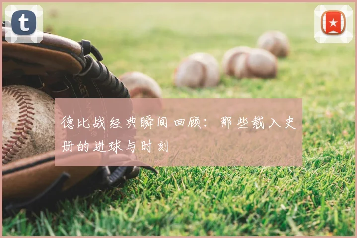 德比战经典瞬间回顾:那些载入史册的进球与时刻