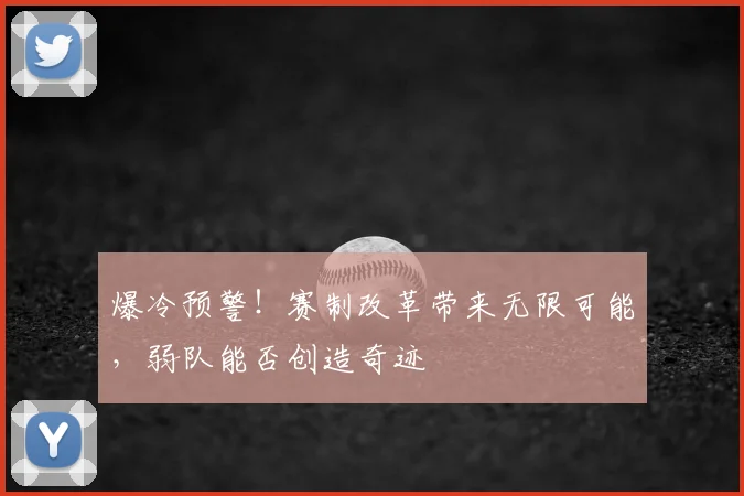 爆冷预警！赛制改革带来无限可能，弱队能否创造奇迹
