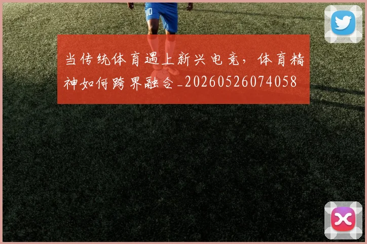 当传统体育遇上新兴电竞，体育精神如何跨界融合_20260526074058