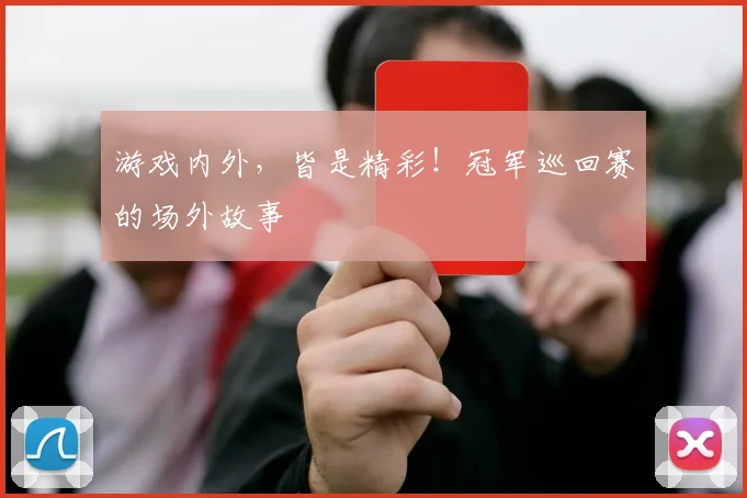 游戏内外，皆是精彩！冠军巡回赛的场外故事
