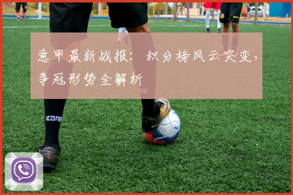 意甲最新战报：积分榜风云突变，争冠形势全解析