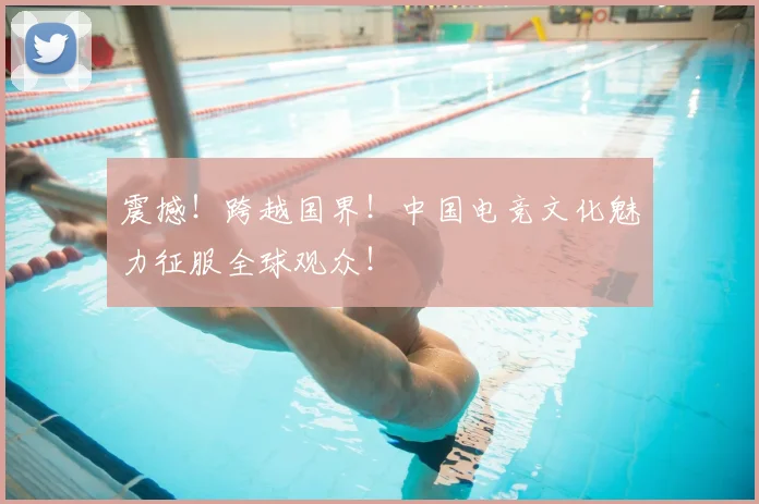 震撼！跨越国界！中国电竞文化魅力征服全球观众！