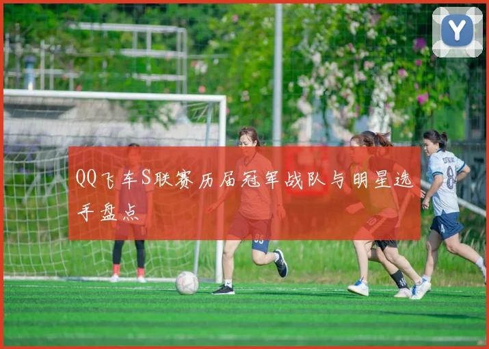 QQ飞车S联赛历届冠军战队与明星选手盘点