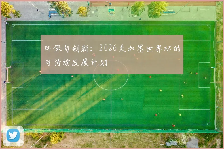 环保与创新：2026美加墨世界杯的可持续发展计划