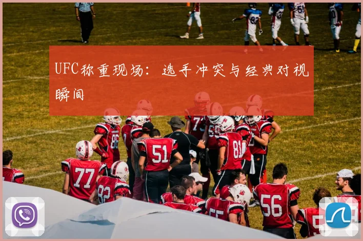 UFC称重现场：选手冲突与经典对视瞬间