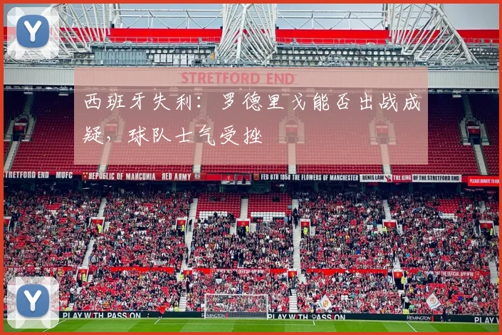 西班牙失利：罗德里戈能否出战成疑，球队士气受挫