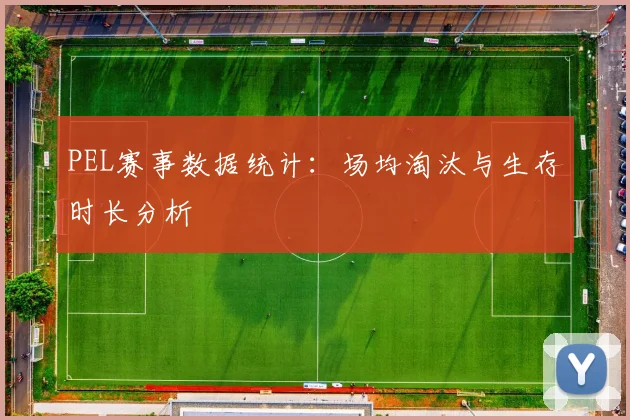 PEL赛事数据统计：场均淘汰与生存时长分析