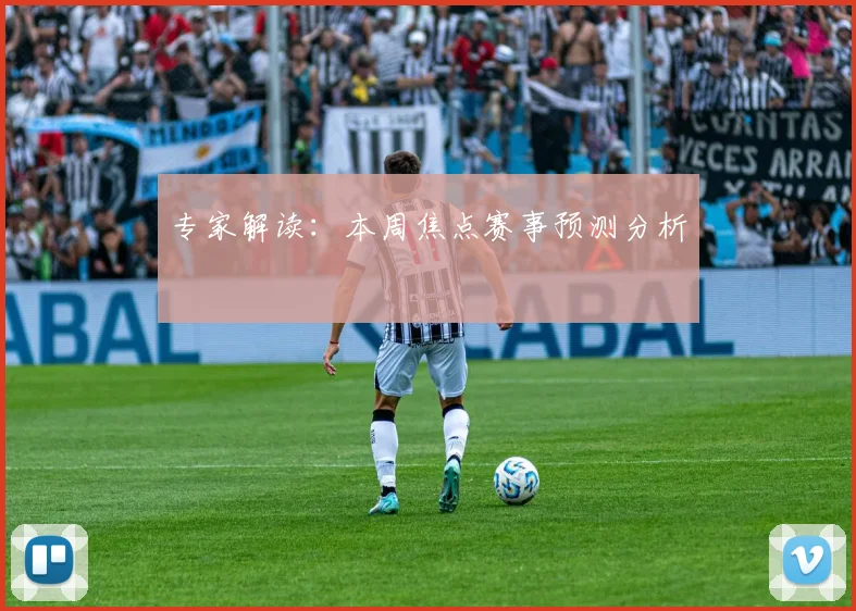 专家解读:本周焦点赛事预测分析