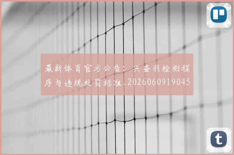最新体育官方公告：兴奋剂检测程序与违规处罚标准_20260609190451