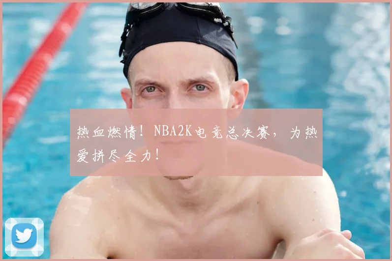 热血燃情！NBA2K电竞总决赛，为热爱拼尽全力！