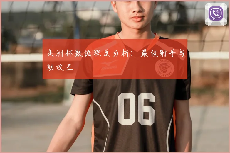 美洲杯数据深度分析：最佳射手与助攻王