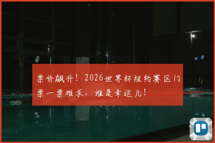 票价飙升!2026世界杯纽约赛区门票一票难求,谁是幸运儿!