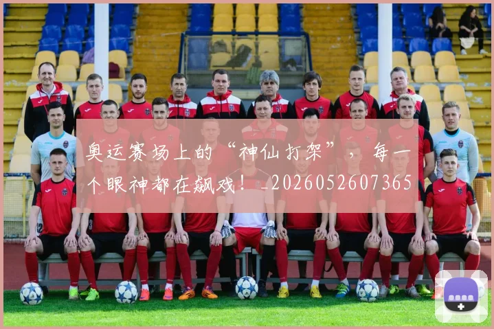 奥运赛场上的“神仙打架”，每一个眼神都在飙戏！_20260526073656