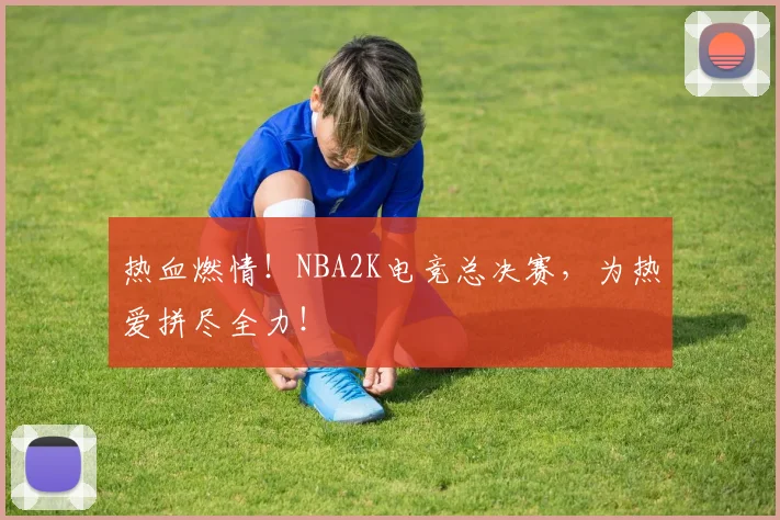热血燃情！NBA2K电竞总决赛，为热爱拼尽全力！