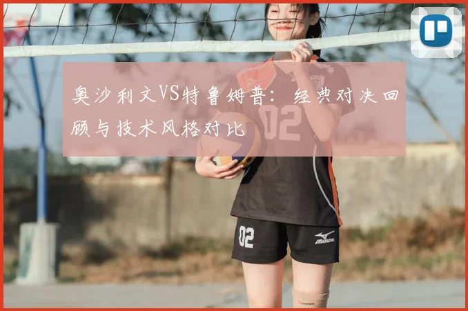 奥沙利文VS特鲁姆普：经典对决回顾与技术风格对比