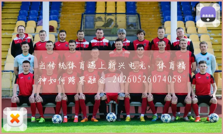 当传统体育遇上新兴电竞，体育精神如何跨界融合_20260526074058