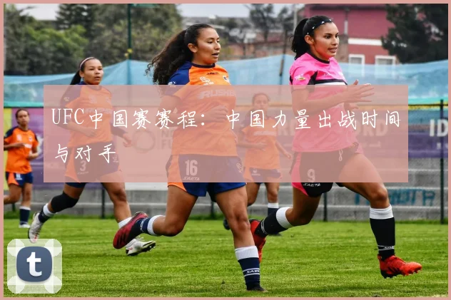 UFC中国赛赛程：中国力量出战时间与对手