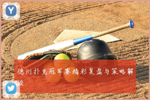 德州扑克冠军赛精彩复盘与策略解读
