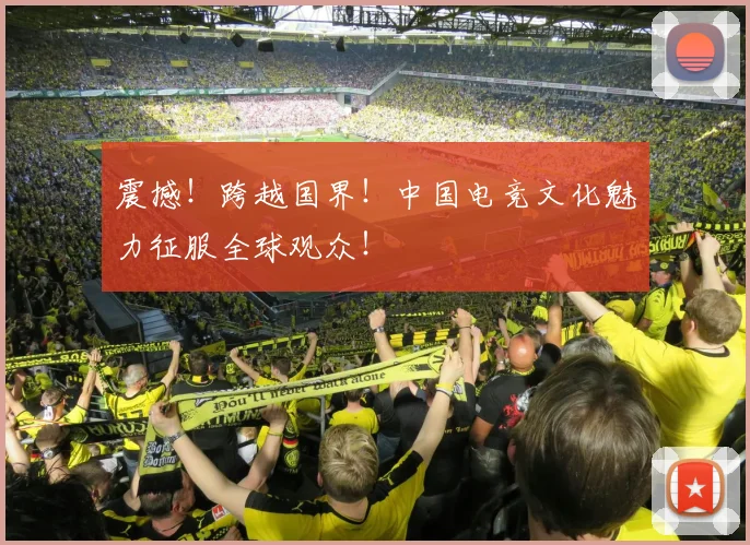 震撼!跨越国界!中国电竞文化魅力征服全球观众!