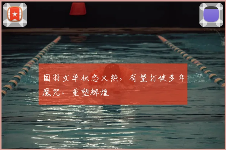 国羽女单状态火热,有望打破多年魔咒,重塑辉煌
