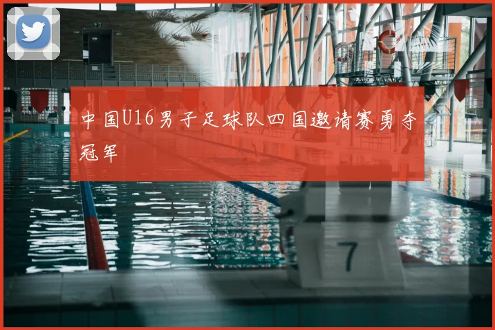 中国U16男子足球队四国邀请赛勇夺冠军