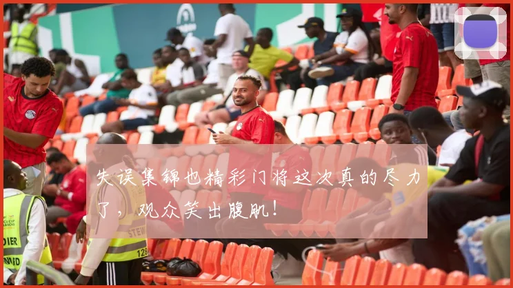 失误集锦也精彩门将这次真的尽力了，观众笑出腹肌！