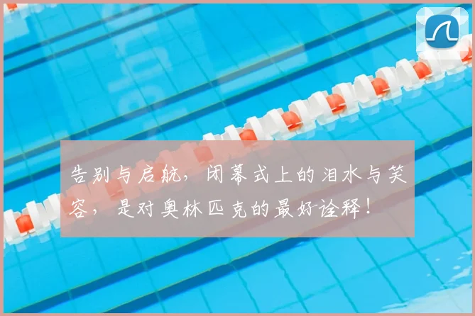 告别与启航，闭幕式上的泪水与笑容，是对奥林匹克的最好诠释！