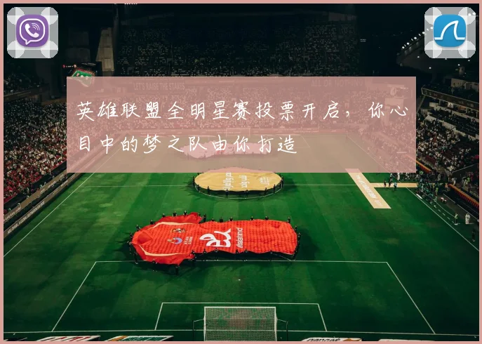 英雄联盟全明星赛投票开启，你心目中的梦之队由你打造