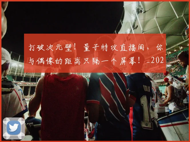 打破次元壁！量子特攻直播间，你与偶像的距离只隔一个屏幕！_20260526085050