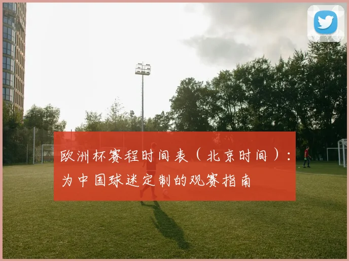 欧洲杯赛程时间表（北京时间）：为中国球迷定制的观赛指南