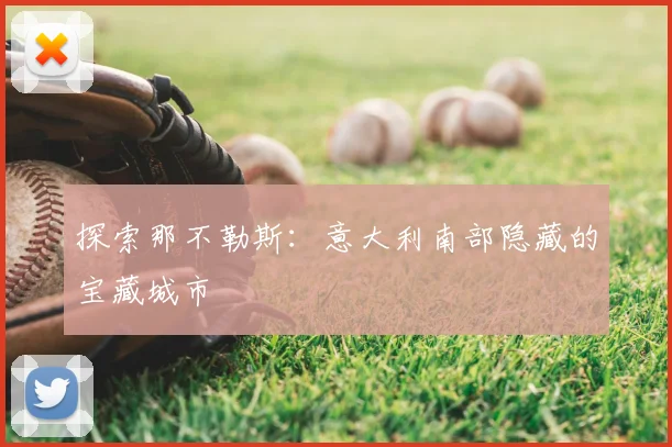 探索那不勒斯：意大利南部隐藏的宝藏城市