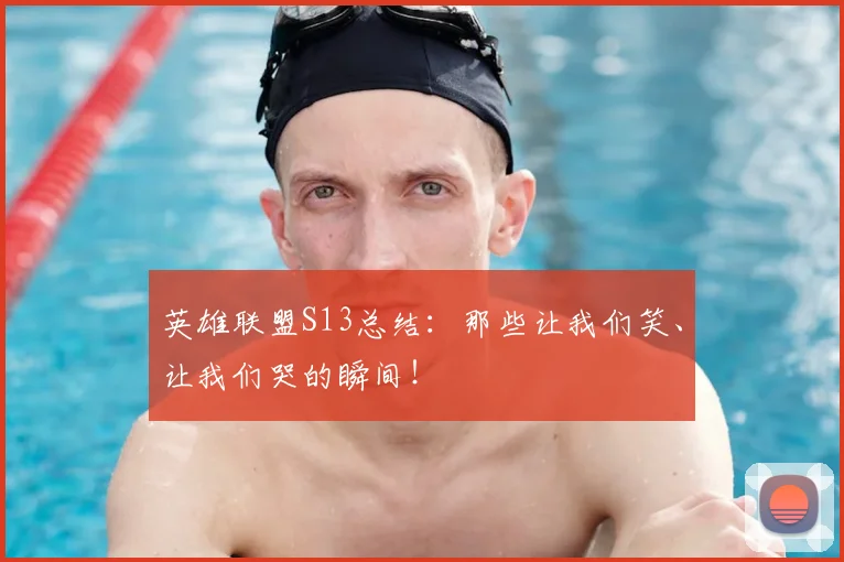 英雄联盟S13总结：那些让我们笑、让我们哭的瞬间！