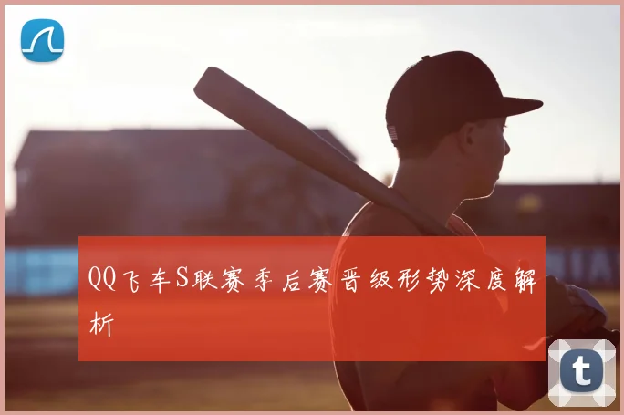 QQ飞车S联赛季后赛晋级形势深度解析