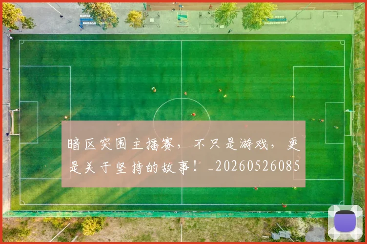 暗区突围主播赛,不只是游戏,更是关于坚持的故事!_20260526085121
