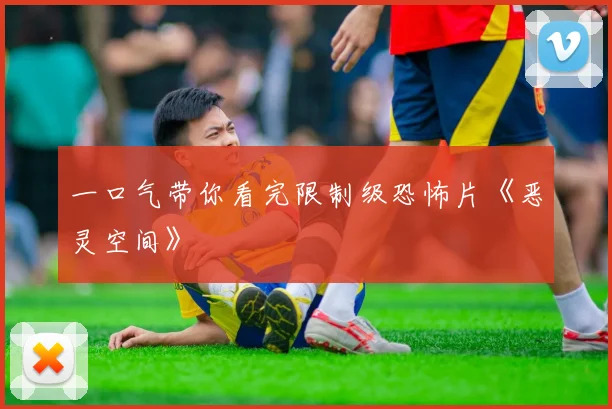 一口气带你看完限制级恐怖片《恶灵空间》